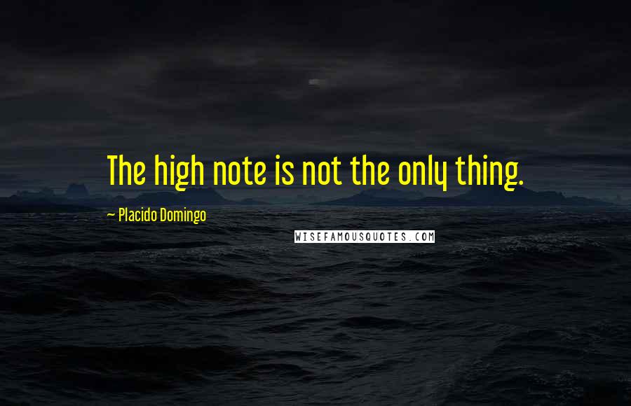 Placido Domingo Quotes: The high note is not the only thing.