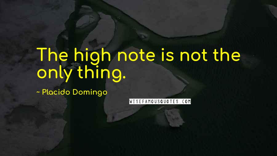 Placido Domingo Quotes: The high note is not the only thing.