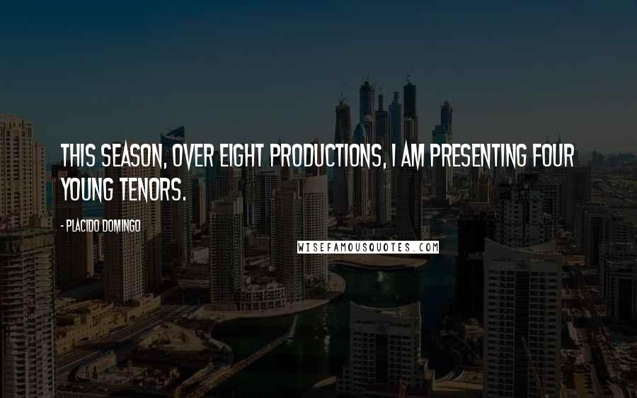 Placido Domingo Quotes: This season, over eight productions, I am presenting four young tenors.