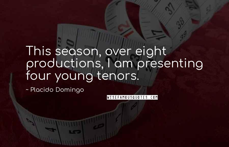 Placido Domingo Quotes: This season, over eight productions, I am presenting four young tenors.