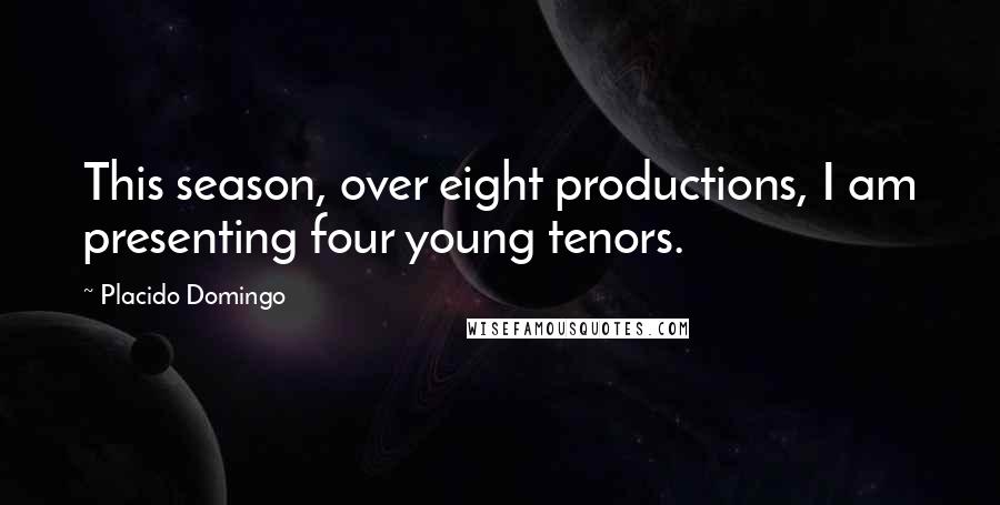 Placido Domingo Quotes: This season, over eight productions, I am presenting four young tenors.