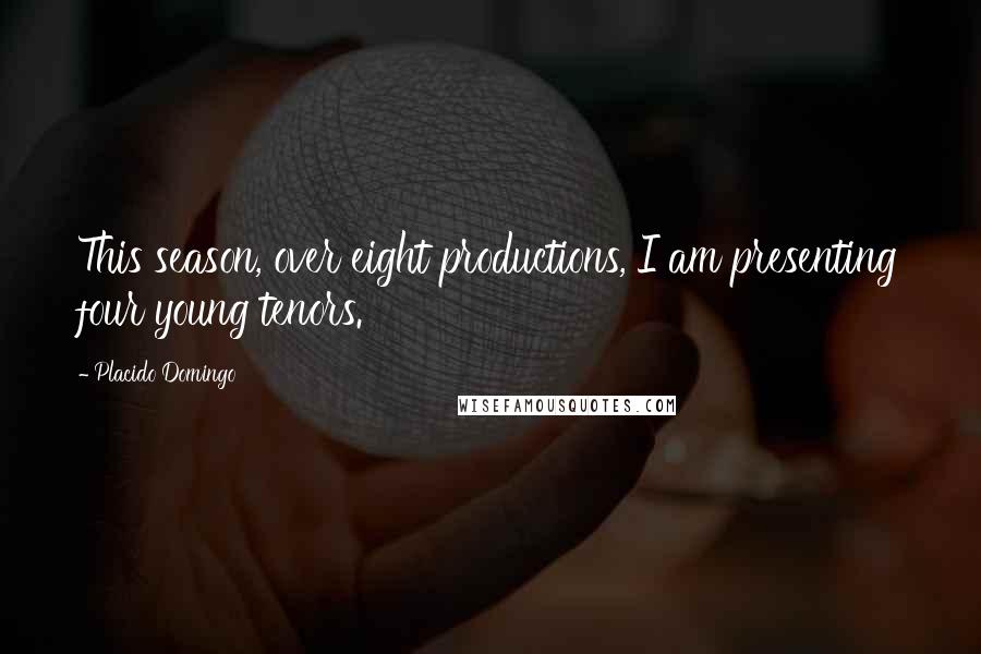 Placido Domingo Quotes: This season, over eight productions, I am presenting four young tenors.