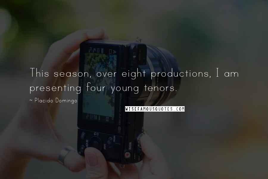 Placido Domingo Quotes: This season, over eight productions, I am presenting four young tenors.