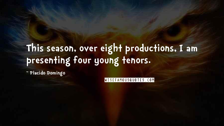 Placido Domingo Quotes: This season, over eight productions, I am presenting four young tenors.
