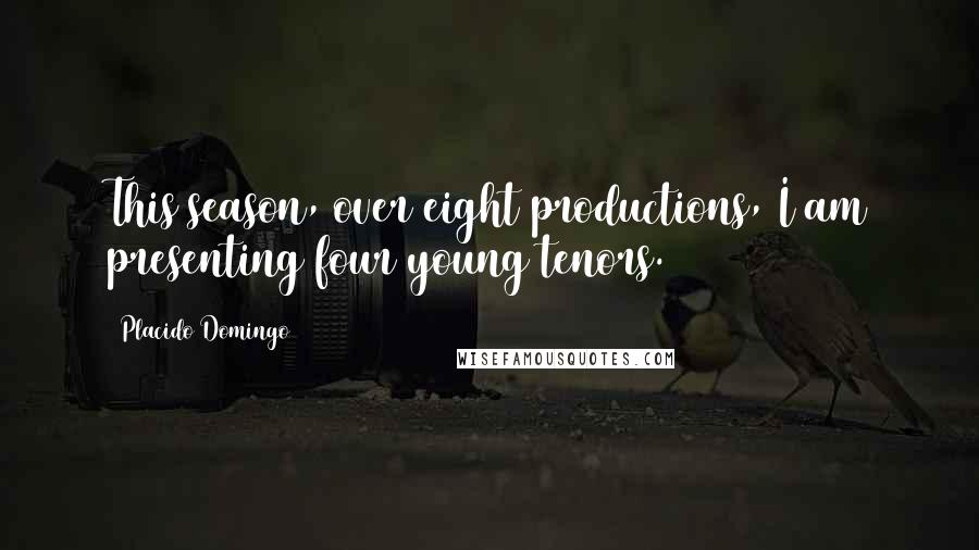 Placido Domingo Quotes: This season, over eight productions, I am presenting four young tenors.