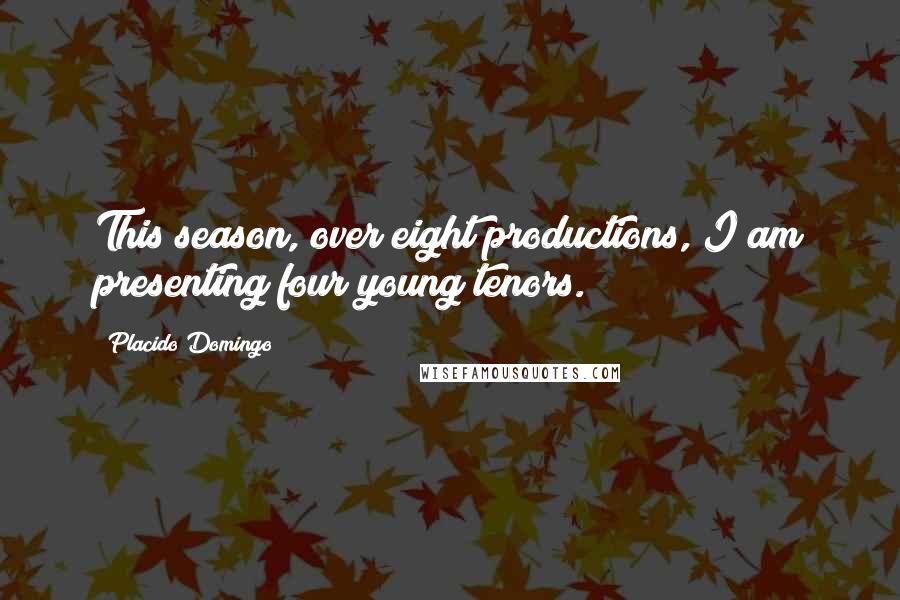 Placido Domingo Quotes: This season, over eight productions, I am presenting four young tenors.