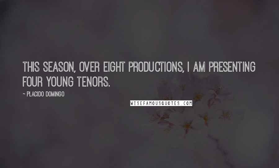 Placido Domingo Quotes: This season, over eight productions, I am presenting four young tenors.