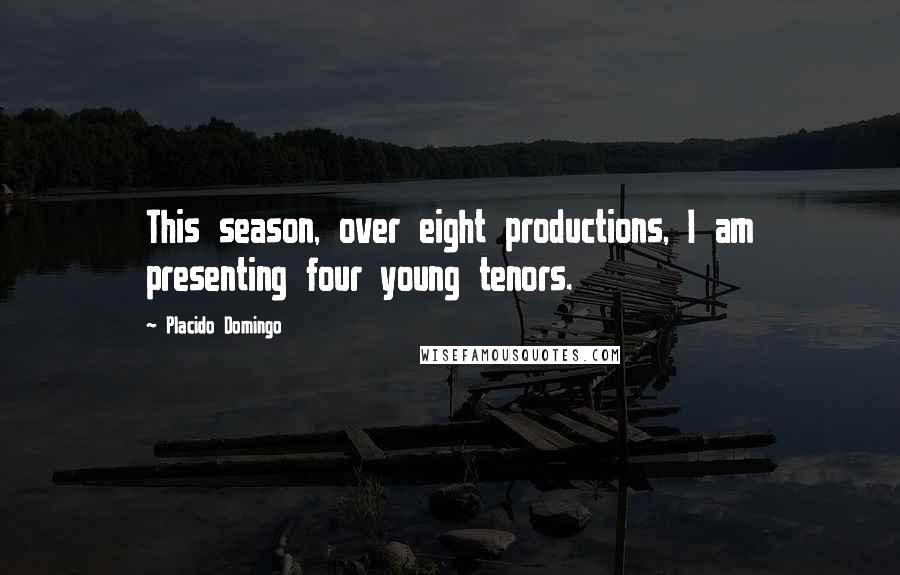Placido Domingo Quotes: This season, over eight productions, I am presenting four young tenors.