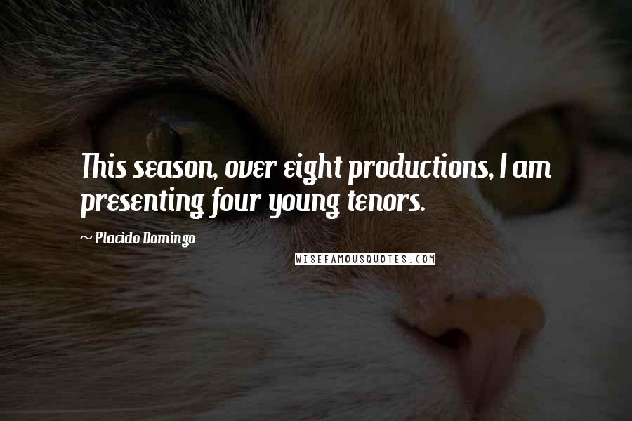 Placido Domingo Quotes: This season, over eight productions, I am presenting four young tenors.