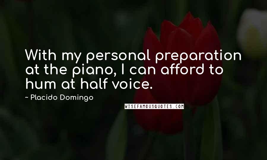 Placido Domingo Quotes: With my personal preparation at the piano, I can afford to hum at half voice.