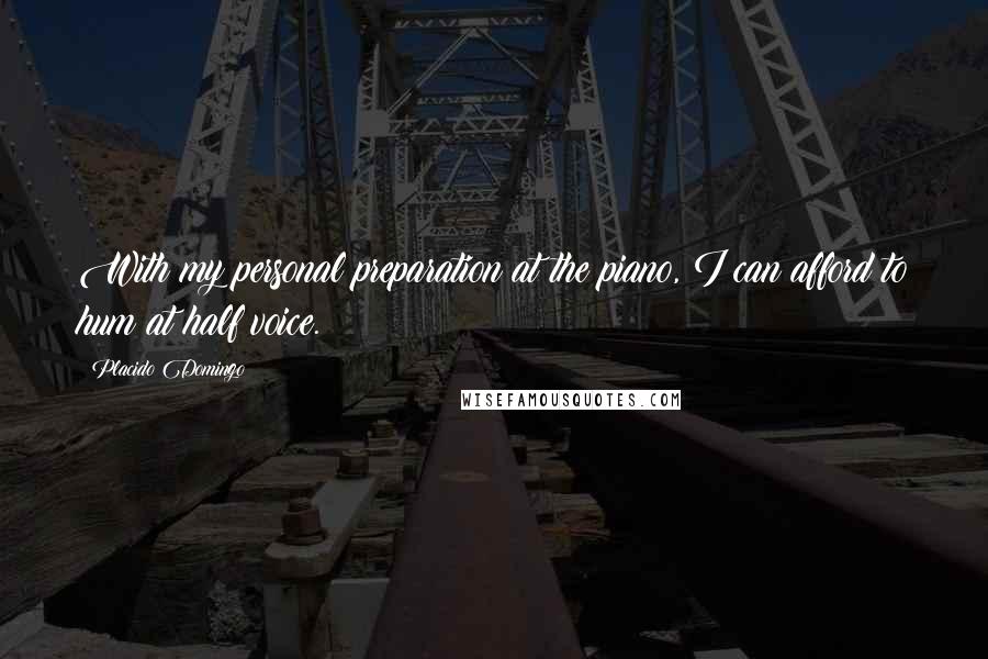 Placido Domingo Quotes: With my personal preparation at the piano, I can afford to hum at half voice.