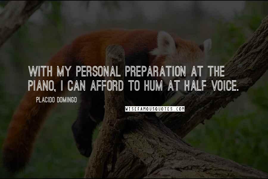 Placido Domingo Quotes: With my personal preparation at the piano, I can afford to hum at half voice.