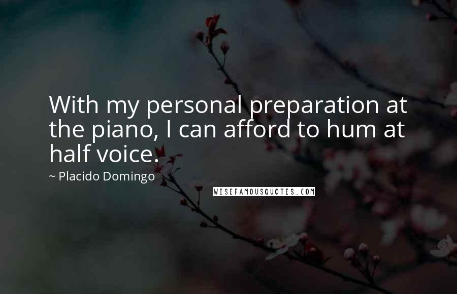 Placido Domingo Quotes: With my personal preparation at the piano, I can afford to hum at half voice.