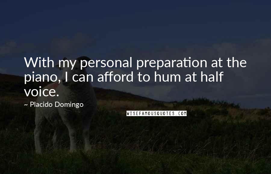 Placido Domingo Quotes: With my personal preparation at the piano, I can afford to hum at half voice.