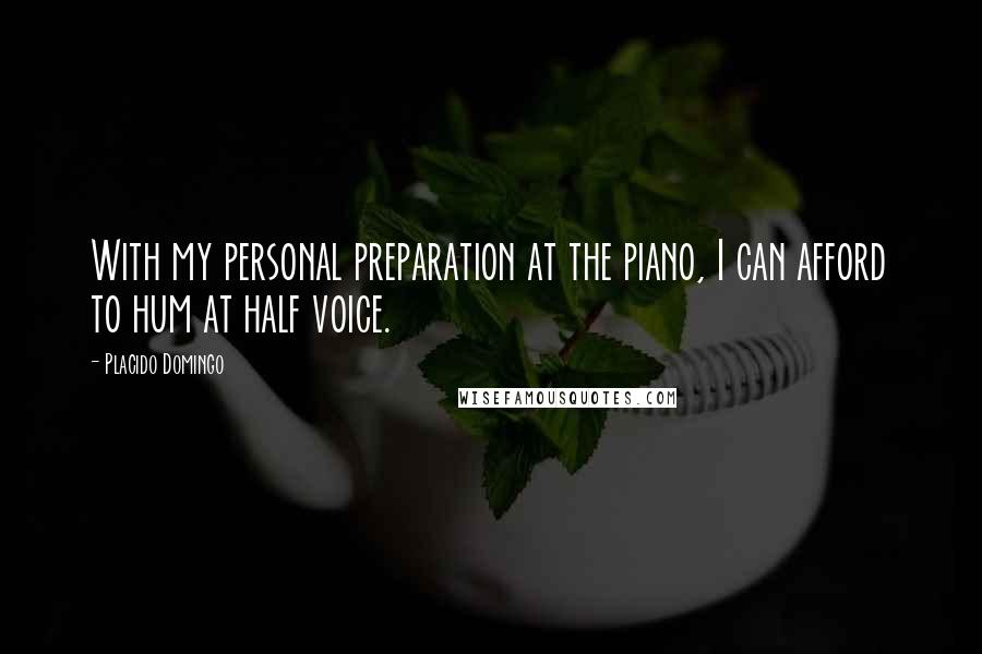 Placido Domingo Quotes: With my personal preparation at the piano, I can afford to hum at half voice.