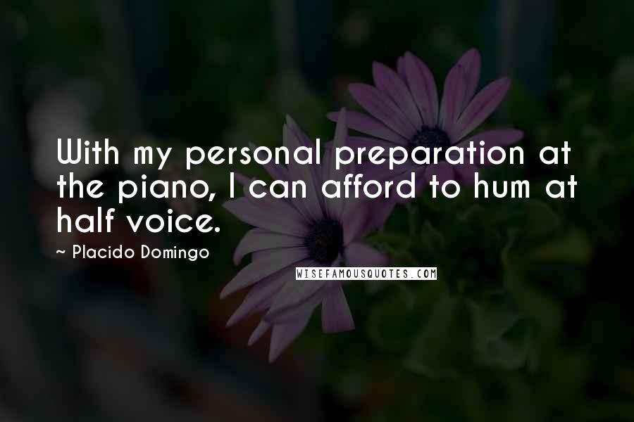 Placido Domingo Quotes: With my personal preparation at the piano, I can afford to hum at half voice.