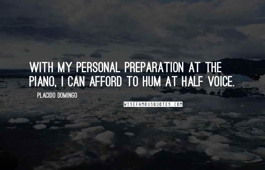 Placido Domingo Quotes: With my personal preparation at the piano, I can afford to hum at half voice.