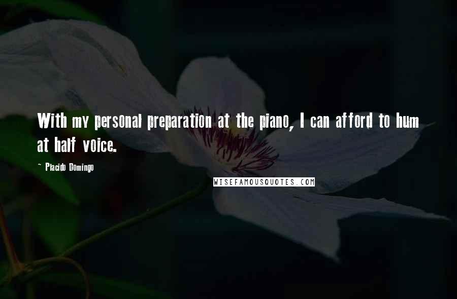 Placido Domingo Quotes: With my personal preparation at the piano, I can afford to hum at half voice.