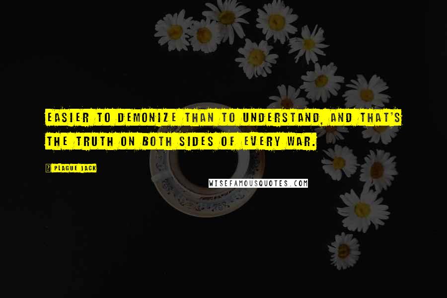 Plague Jack Quotes: Easier to demonize than to understand, and that's the truth on both sides of every war.