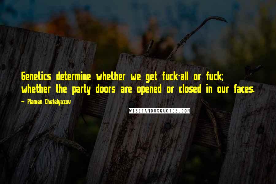 Plamen Chetelyazov Quotes: Genetics determine whether we get fuck-all or fuck; whether the party doors are opened or closed in our faces.