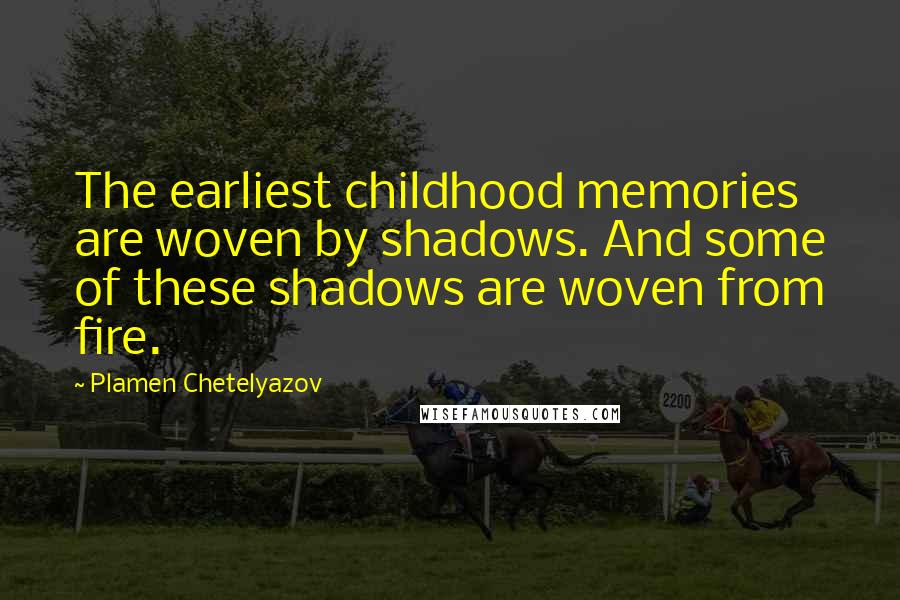 Plamen Chetelyazov Quotes: The earliest childhood memories are woven by shadows. And some of these shadows are woven from fire.