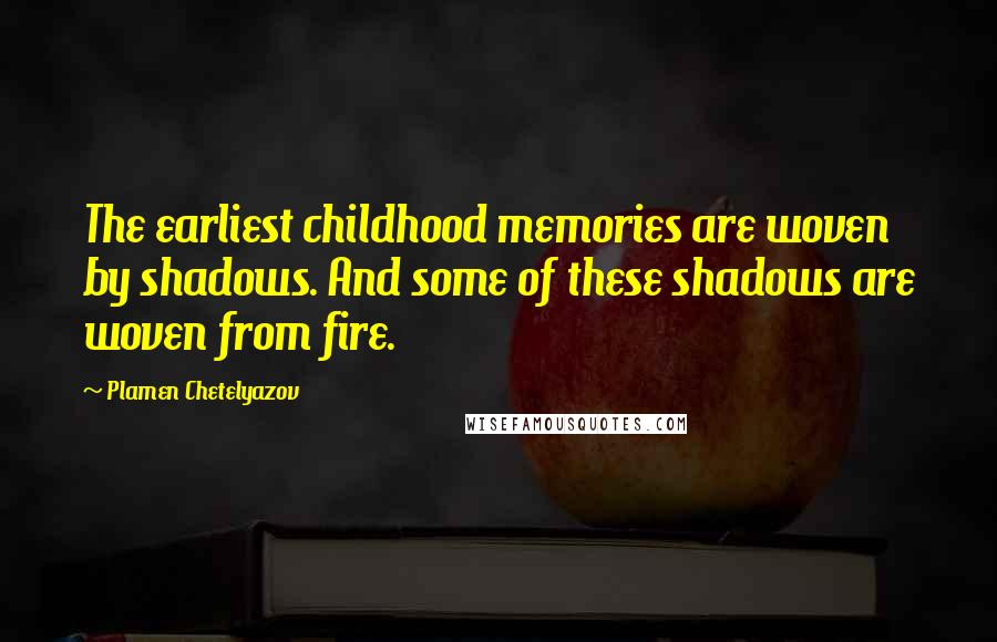 Plamen Chetelyazov Quotes: The earliest childhood memories are woven by shadows. And some of these shadows are woven from fire.