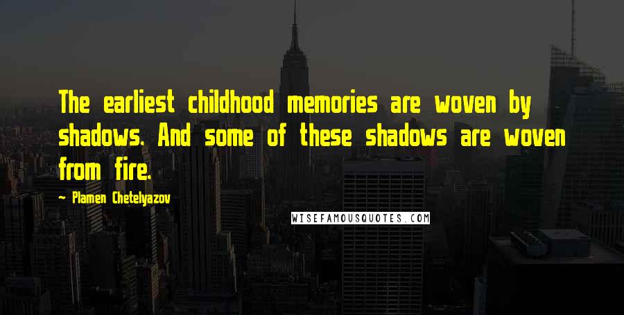 Plamen Chetelyazov Quotes: The earliest childhood memories are woven by shadows. And some of these shadows are woven from fire.