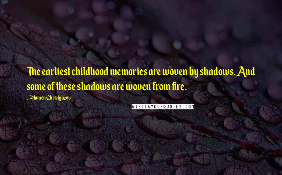 Plamen Chetelyazov Quotes: The earliest childhood memories are woven by shadows. And some of these shadows are woven from fire.