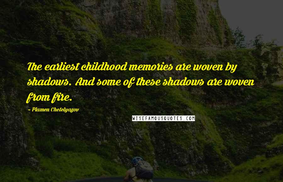 Plamen Chetelyazov Quotes: The earliest childhood memories are woven by shadows. And some of these shadows are woven from fire.