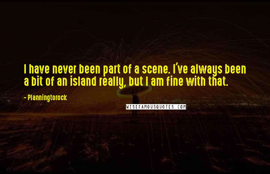 Planningtorock Quotes: I have never been part of a scene. I've always been a bit of an island really, but I am fine with that.