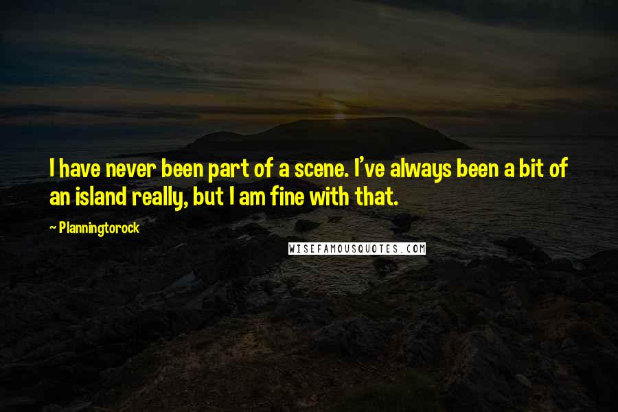 Planningtorock Quotes: I have never been part of a scene. I've always been a bit of an island really, but I am fine with that.