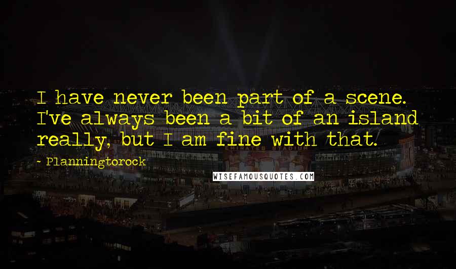 Planningtorock Quotes: I have never been part of a scene. I've always been a bit of an island really, but I am fine with that.