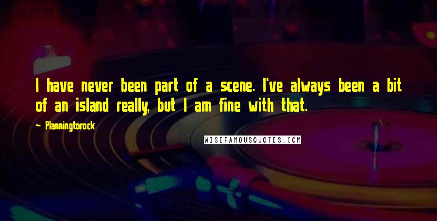 Planningtorock Quotes: I have never been part of a scene. I've always been a bit of an island really, but I am fine with that.