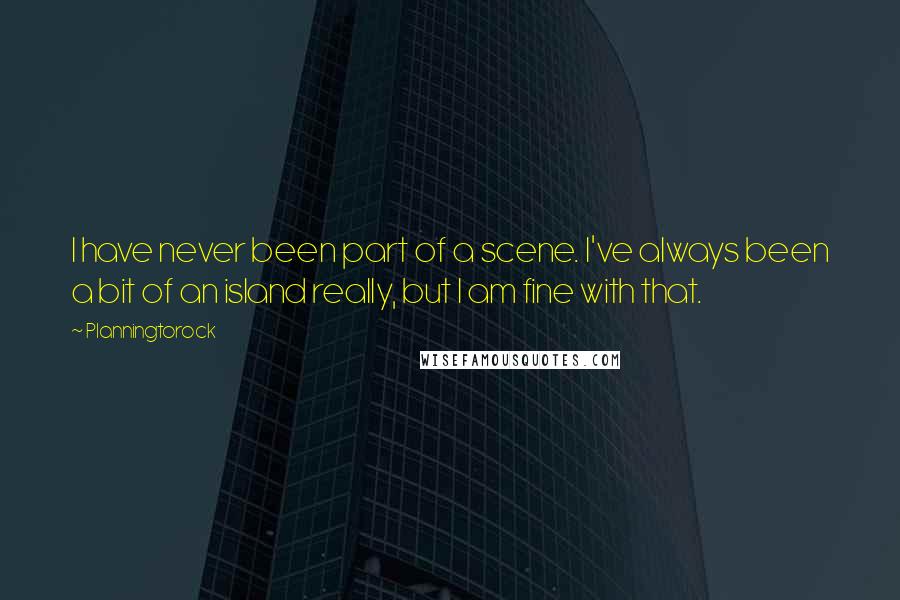 Planningtorock Quotes: I have never been part of a scene. I've always been a bit of an island really, but I am fine with that.