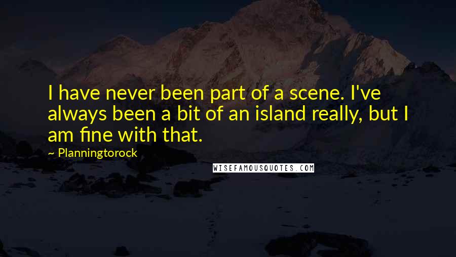 Planningtorock Quotes: I have never been part of a scene. I've always been a bit of an island really, but I am fine with that.