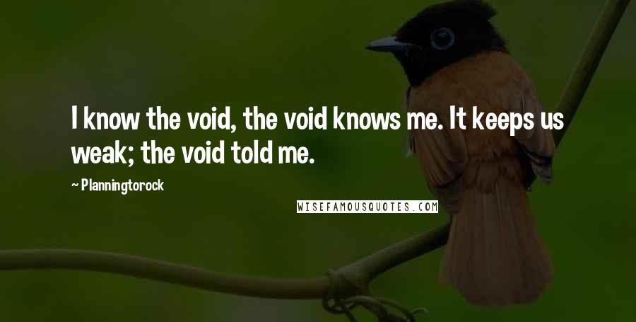 Planningtorock Quotes: I know the void, the void knows me. It keeps us weak; the void told me.