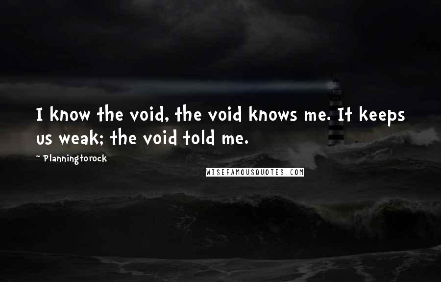 Planningtorock Quotes: I know the void, the void knows me. It keeps us weak; the void told me.