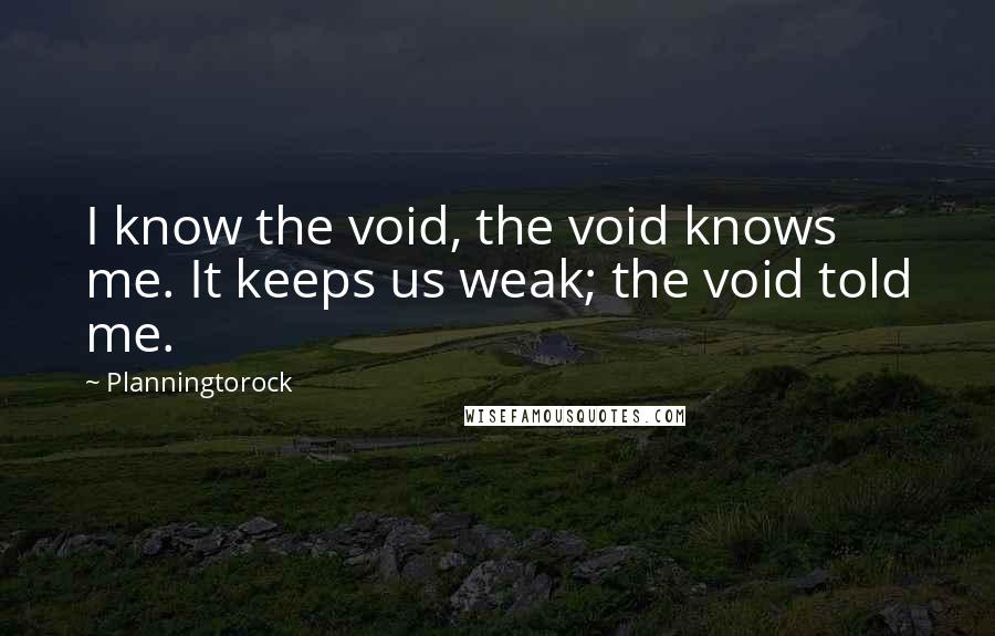 Planningtorock Quotes: I know the void, the void knows me. It keeps us weak; the void told me.