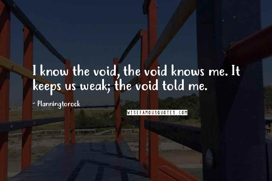 Planningtorock Quotes: I know the void, the void knows me. It keeps us weak; the void told me.