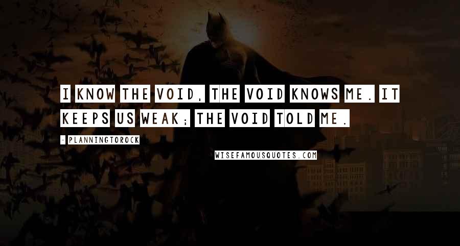 Planningtorock Quotes: I know the void, the void knows me. It keeps us weak; the void told me.