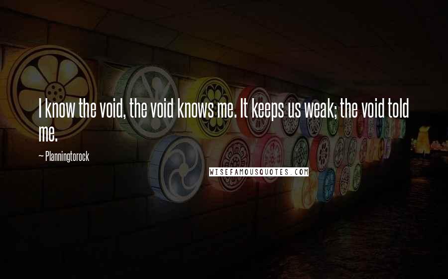 Planningtorock Quotes: I know the void, the void knows me. It keeps us weak; the void told me.