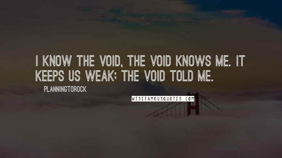 Planningtorock Quotes: I know the void, the void knows me. It keeps us weak; the void told me.