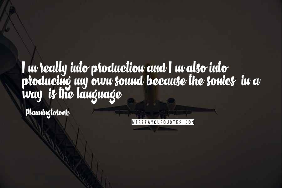 Planningtorock Quotes: I'm really into production and I'm also into producing my own sound because the sonics, in a way, is the language.