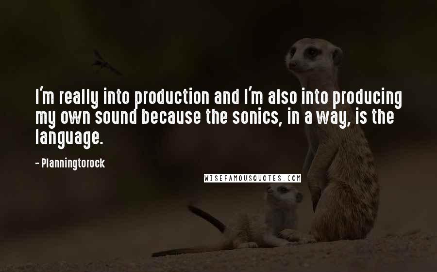 Planningtorock Quotes: I'm really into production and I'm also into producing my own sound because the sonics, in a way, is the language.