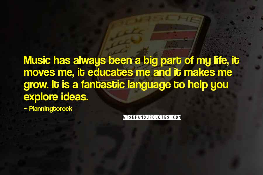 Planningtorock Quotes: Music has always been a big part of my life, it moves me, it educates me and it makes me grow. It is a fantastic language to help you explore ideas.