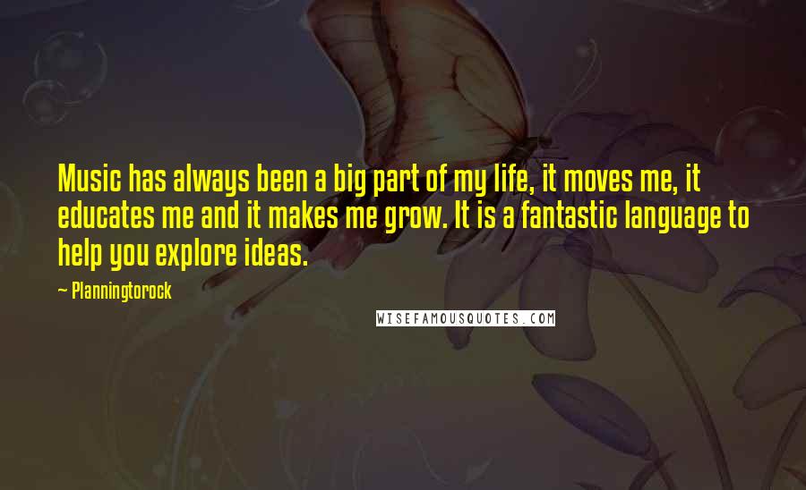 Planningtorock Quotes: Music has always been a big part of my life, it moves me, it educates me and it makes me grow. It is a fantastic language to help you explore ideas.