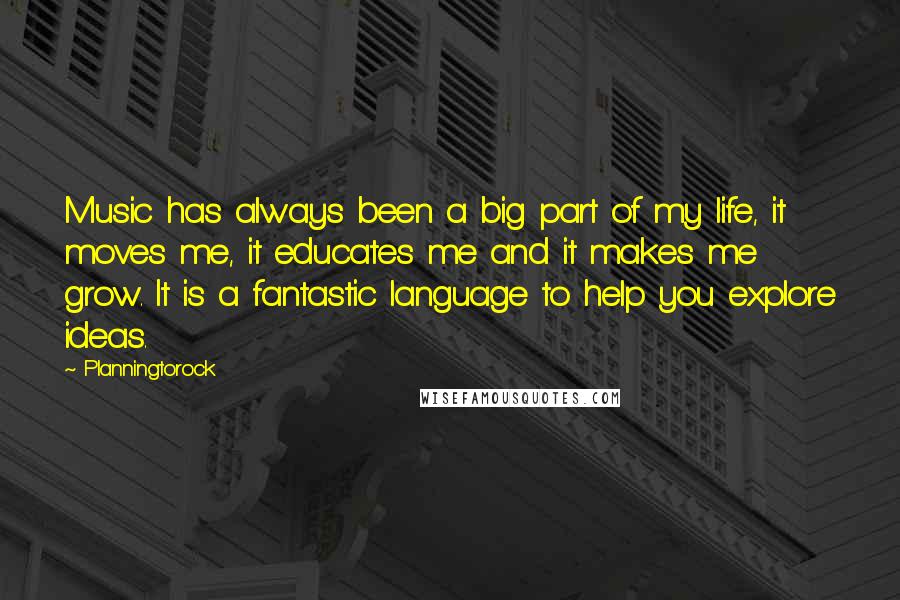 Planningtorock Quotes: Music has always been a big part of my life, it moves me, it educates me and it makes me grow. It is a fantastic language to help you explore ideas.