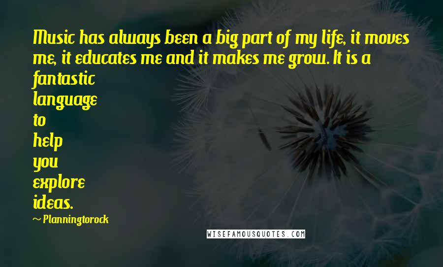 Planningtorock Quotes: Music has always been a big part of my life, it moves me, it educates me and it makes me grow. It is a fantastic language to help you explore ideas.