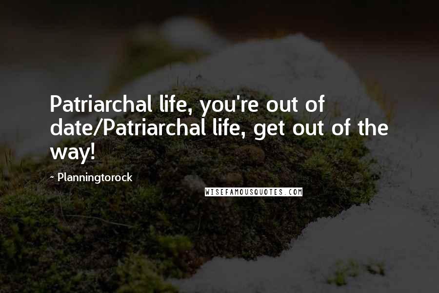 Planningtorock Quotes: Patriarchal life, you're out of date/Patriarchal life, get out of the way!