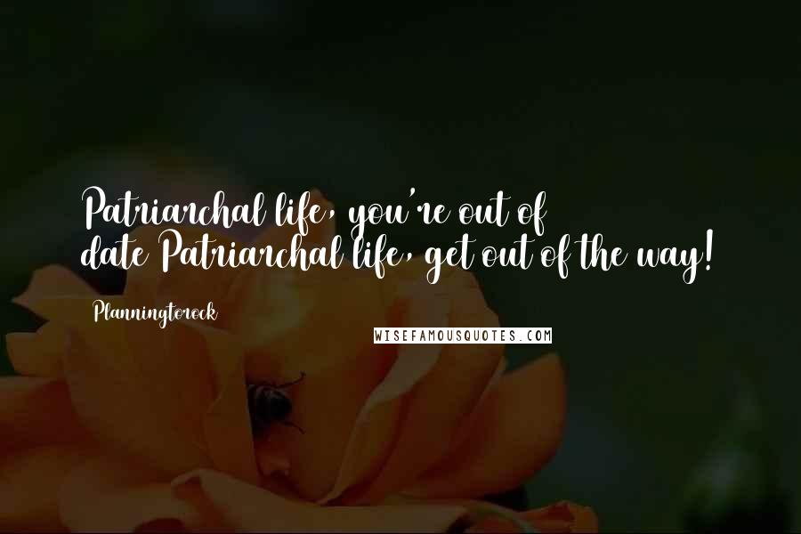 Planningtorock Quotes: Patriarchal life, you're out of date/Patriarchal life, get out of the way!